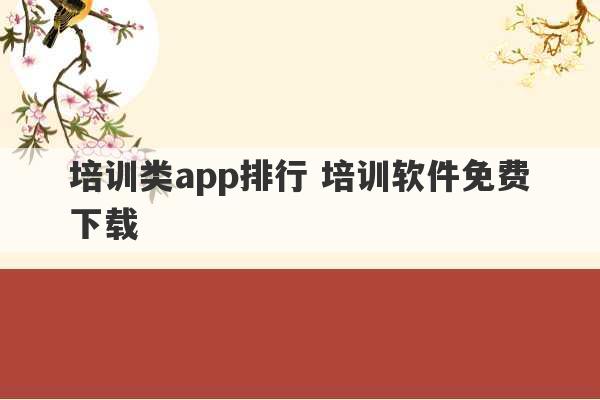 培训类app排行 培训软件免费下载