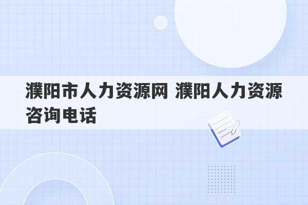 濮阳市人力资源网 濮阳人力资源咨询电话