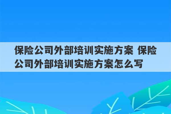 保险公司外部培训实施方案 保险公司外部培训实施方案怎么写