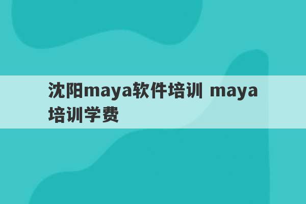 沈阳maya软件培训 maya培训学费