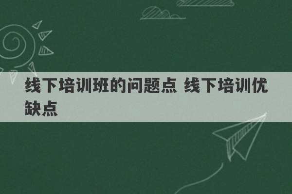 线下培训班的问题点 线下培训优缺点