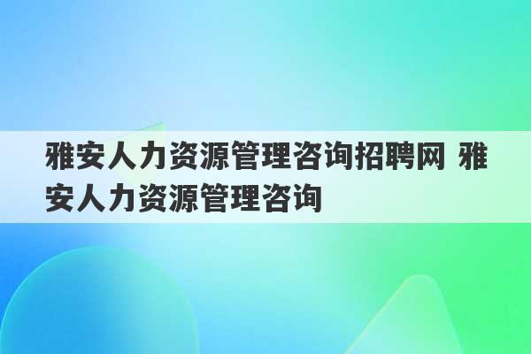 雅安人力资源管理咨询招聘网 雅安人力资源管理咨询