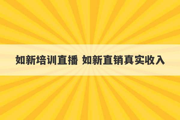 如新培训直播 如新直销真实收入