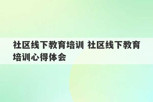 社区线下教育培训 社区线下教育培训心得体会