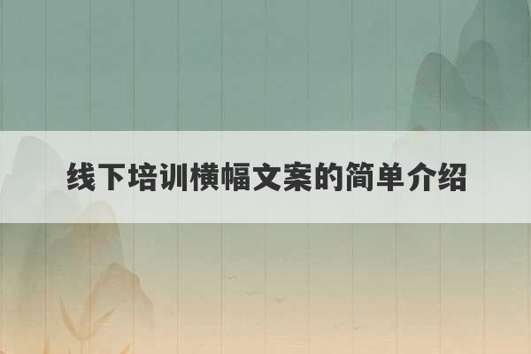 线下培训横幅文案的简单介绍