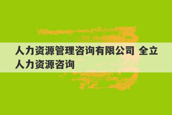 人力资源管理咨询有限公司 全立人力资源咨询