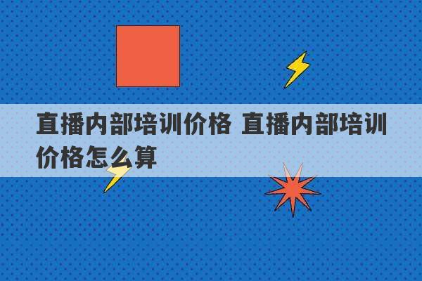 直播内部培训价格 直播内部培训价格怎么算