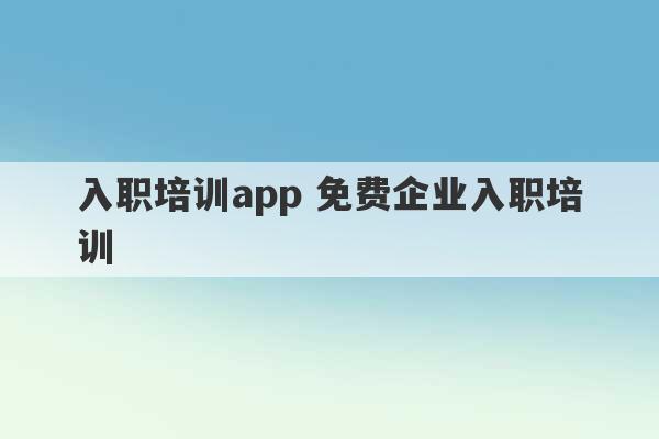 入职培训app 免费企业入职培训