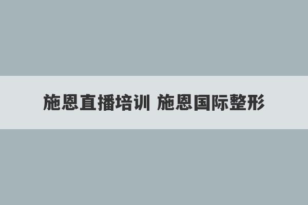 施恩直播培训 施恩国际整形