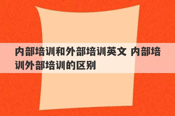 内部培训和外部培训英文 内部培训外部培训的区别