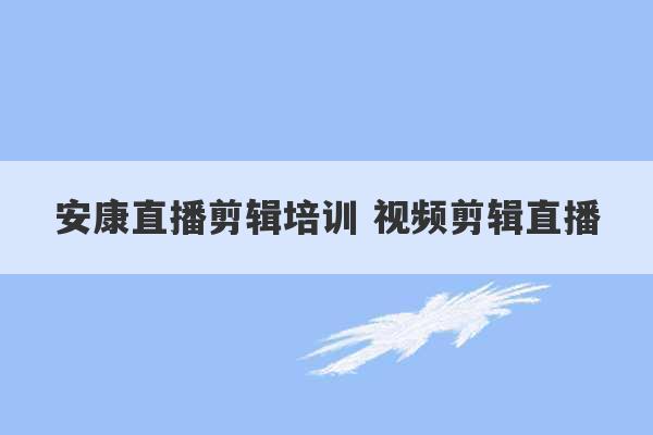 安康直播剪辑培训 视频剪辑直播