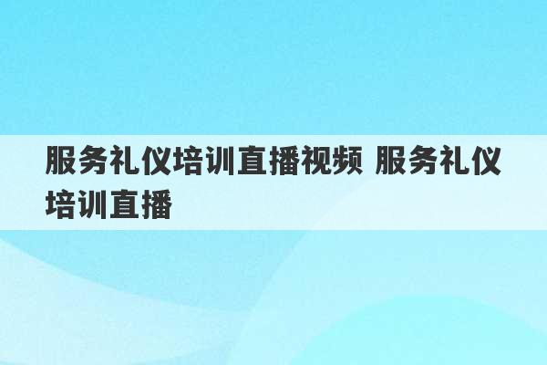 服务礼仪培训直播视频 服务礼仪培训直播