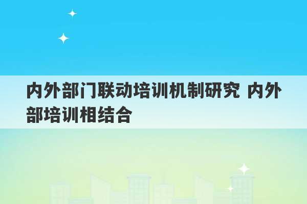 内外部门联动培训机制研究 内外部培训相结合