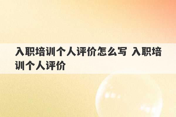 入职培训个人评价怎么写 入职培训个人评价