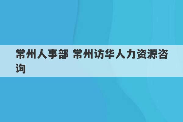 常州人事部 常州访华人力资源咨询