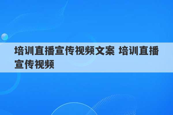 培训直播宣传视频文案 培训直播宣传视频