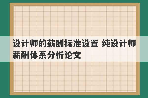 设计师的薪酬标准设置 纯设计师薪酬体系分析论文