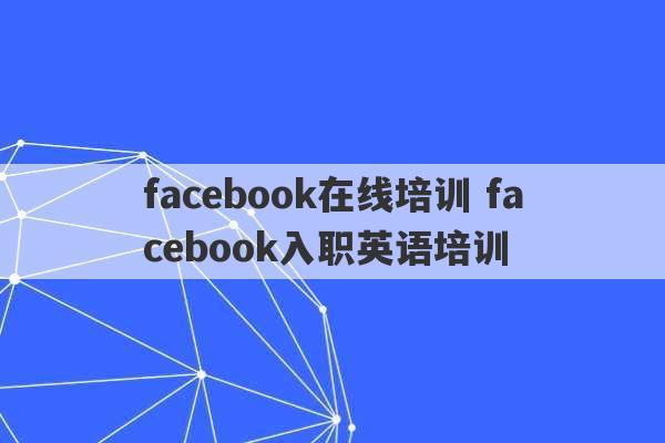 facebook在线培训 facebook入职英语培训