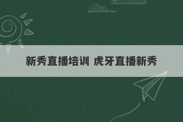 新秀直播培训 虎牙直播新秀