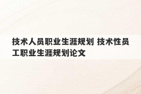 技术人员职业生涯规划 技术性员工职业生涯规划论文