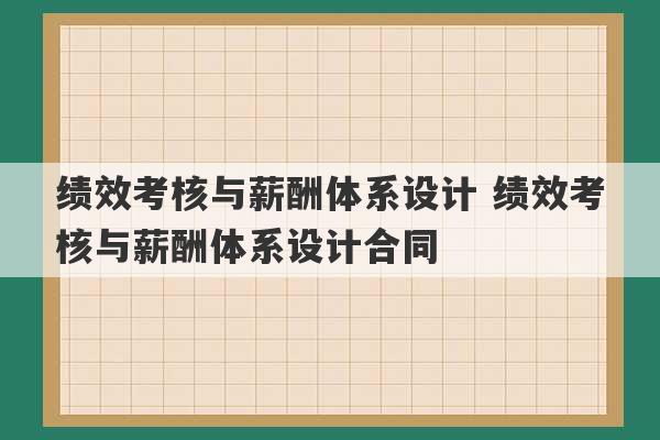 绩效考核与薪酬体系设计 绩效考核与薪酬体系设计合同