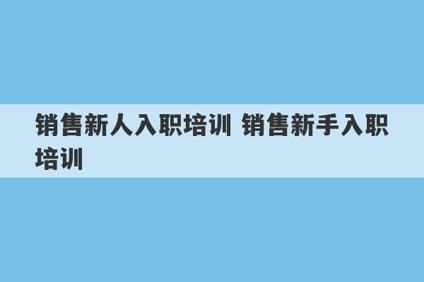 销售新人入职培训 销售新手入职培训