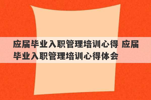 应届毕业入职管理培训心得 应届毕业入职管理培训心得体会