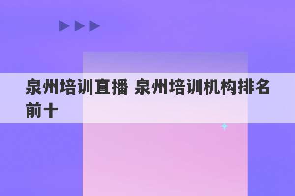 泉州培训直播 泉州培训机构排名前十