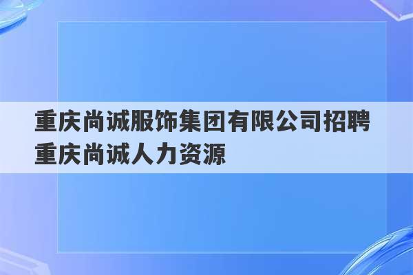 重庆尚诚服饰集团有限公司招聘 重庆尚诚人力资源