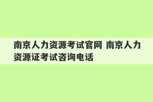 南京人力资源考试官网 南京人力资源证考试咨询电话