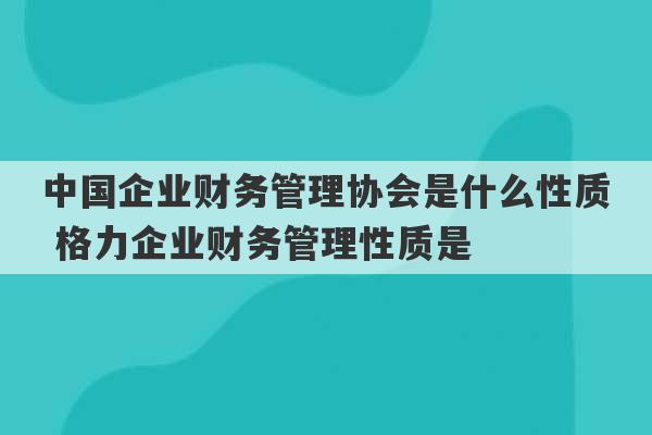 中国企业财务管理协会是什么性质 格力企业财务管理性质是