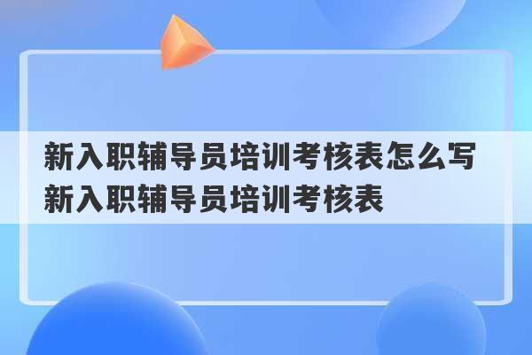 新入职辅导员培训考核表怎么写 新入职辅导员培训考核表