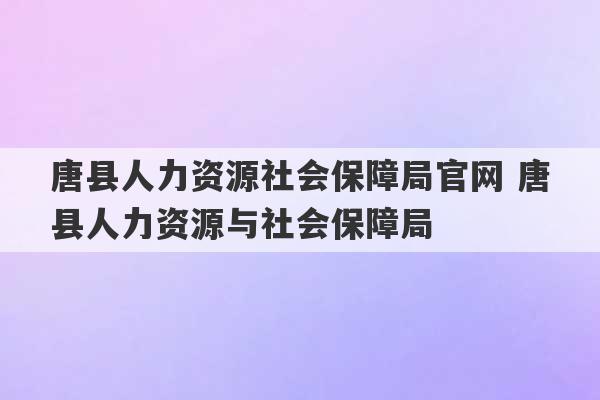 唐县人力资源社会保障局官网 唐县人力资源与社会保障局