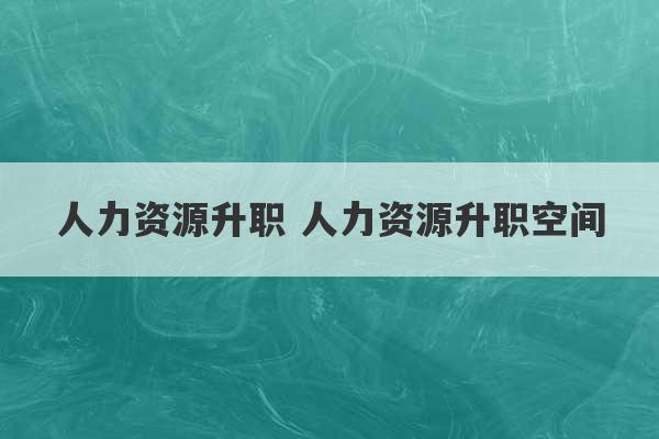 人力资源升职 人力资源升职空间