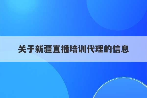 关于新疆直播培训代理的信息