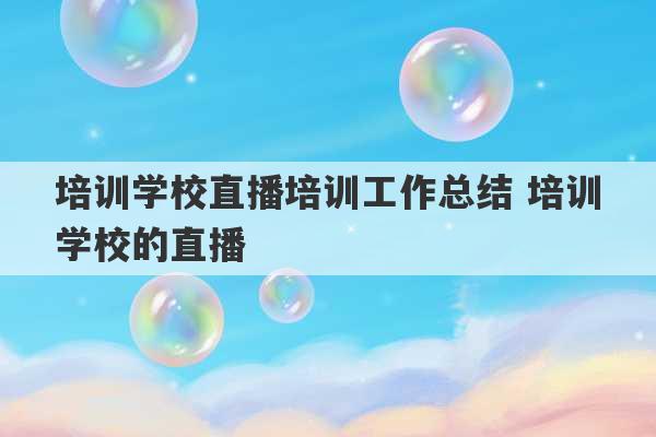 培训学校直播培训工作总结 培训学校的直播