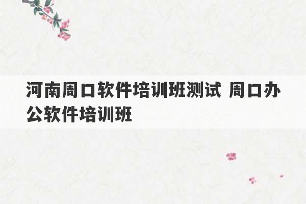 河南周口软件培训班测试 周口办公软件培训班