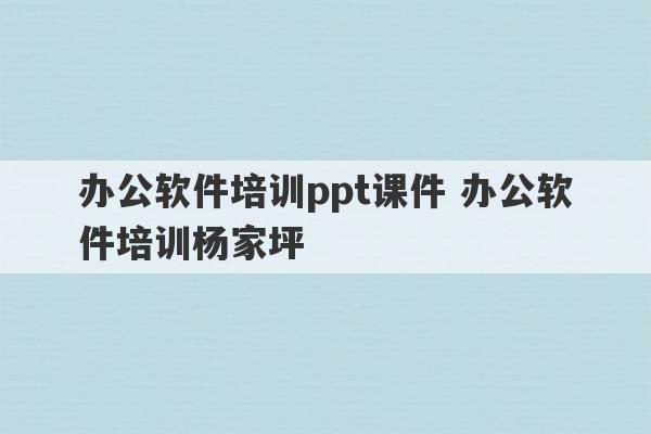 办公软件培训ppt课件 办公软件培训杨家坪