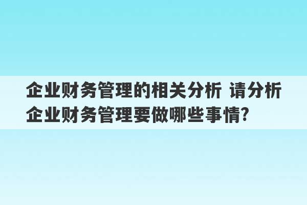 企业财务管理的相关分析 请分析企业财务管理要做哪些事情?