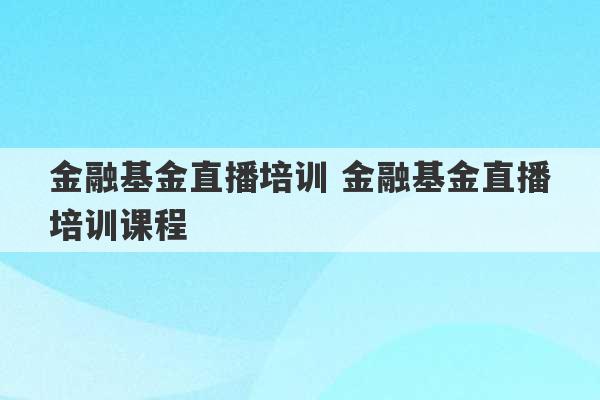 金融基金直播培训 金融基金直播培训课程