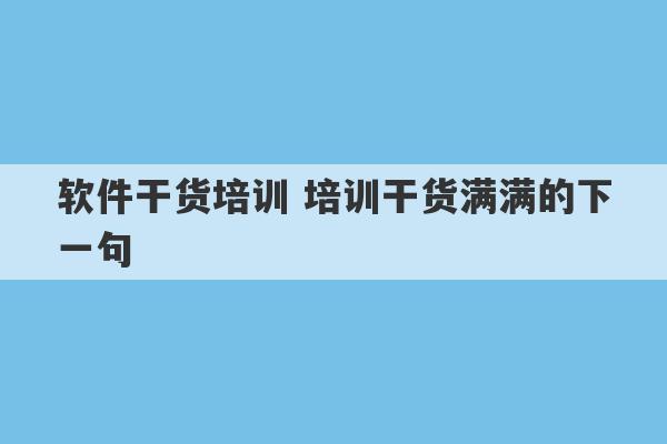 软件干货培训 培训干货满满的下一句