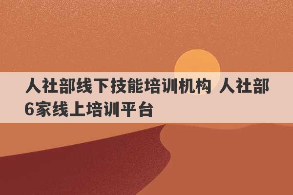 人社部线下技能培训机构 人社部6家线上培训平台