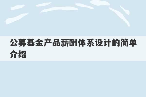 公募基金产品薪酬体系设计的简单介绍