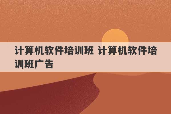 计算机软件培训班 计算机软件培训班广告