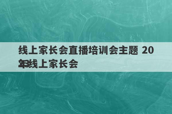 线上家长会直播培训会主题 2023
年线上家长会