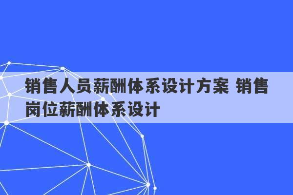 销售人员薪酬体系设计方案 销售岗位薪酬体系设计