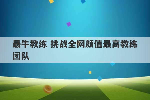 最牛教练 挑战全网颜值最高教练团队