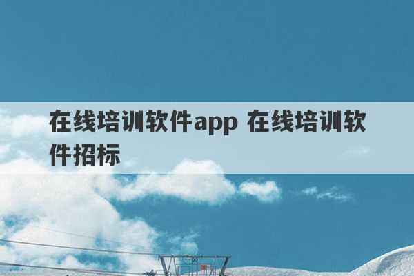 在线培训软件app 在线培训软件招标