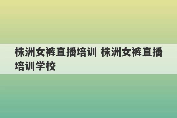 株洲女裤直播培训 株洲女裤直播培训学校