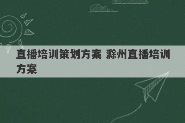 直播培训策划方案 滁州直播培训方案